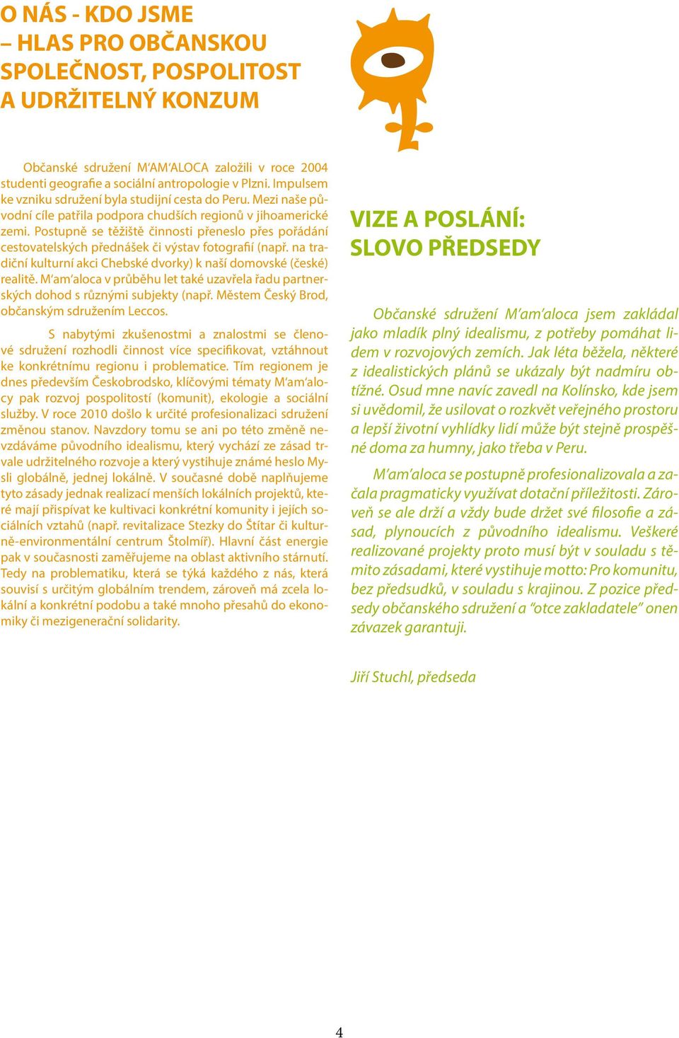 Postupně se těžiště činnosti přeneslo přes pořádání cestovatelských přednášek či výstav fotografií (např. na tradiční kulturní akci Chebské dvorky) k naší domovské (české) realitě.