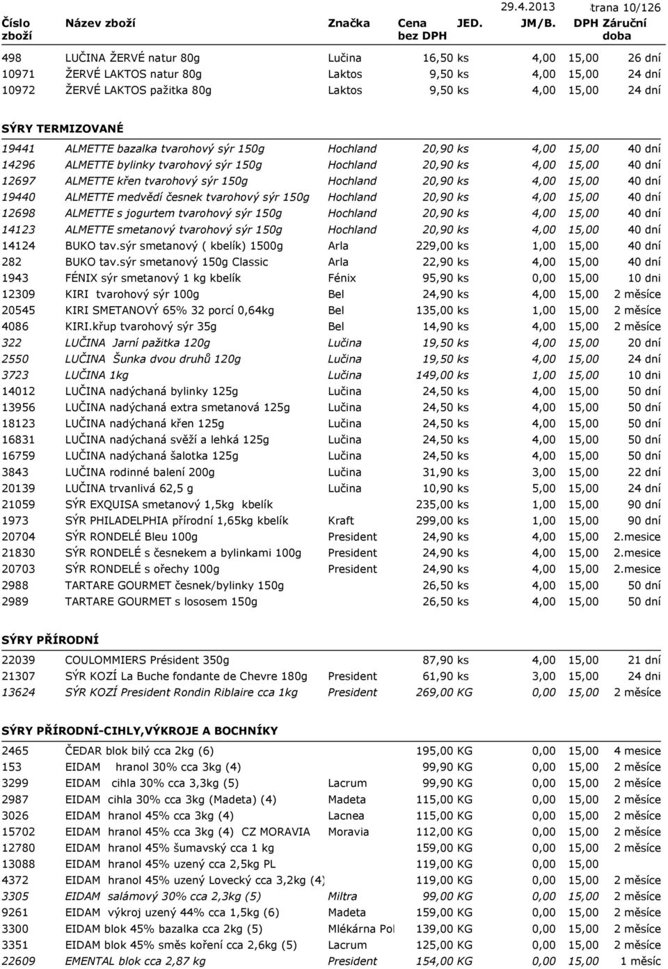 4,00 19440 ALMETTE medvědí česnek tvarohový sýr 150g Hochland 20,90 ks 4,00 12698 ALMETTE s jogurtem tvarohový sýr 150g Hochland 20,90 ks 4,00 14123 ALMETTE smetanový tvarohový sýr 150g Hochland