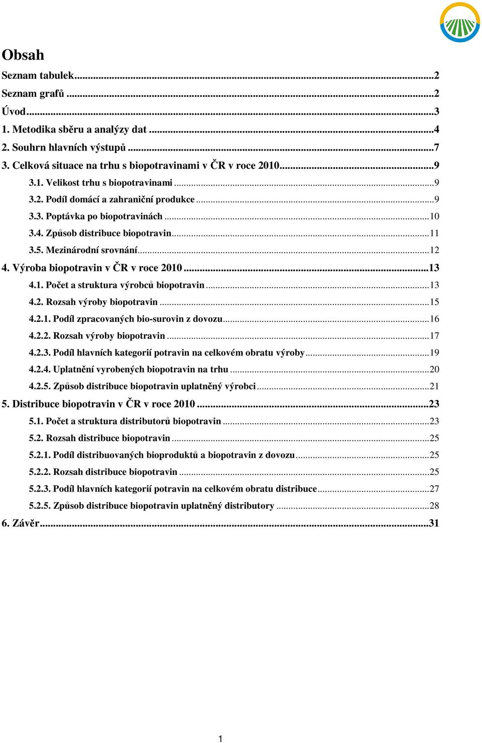 1. Počet a struktura výrobců biopotravin...13 4.2. Rozsah výroby biopotravin...15 4.2.1. Podíl zpracovaných bio-surovin z dovozu...16 4.2.2. Rozsah výroby biopotravin...17 4.2.3. Podíl hlavních kategorií potravin na celkovém obratu výroby.