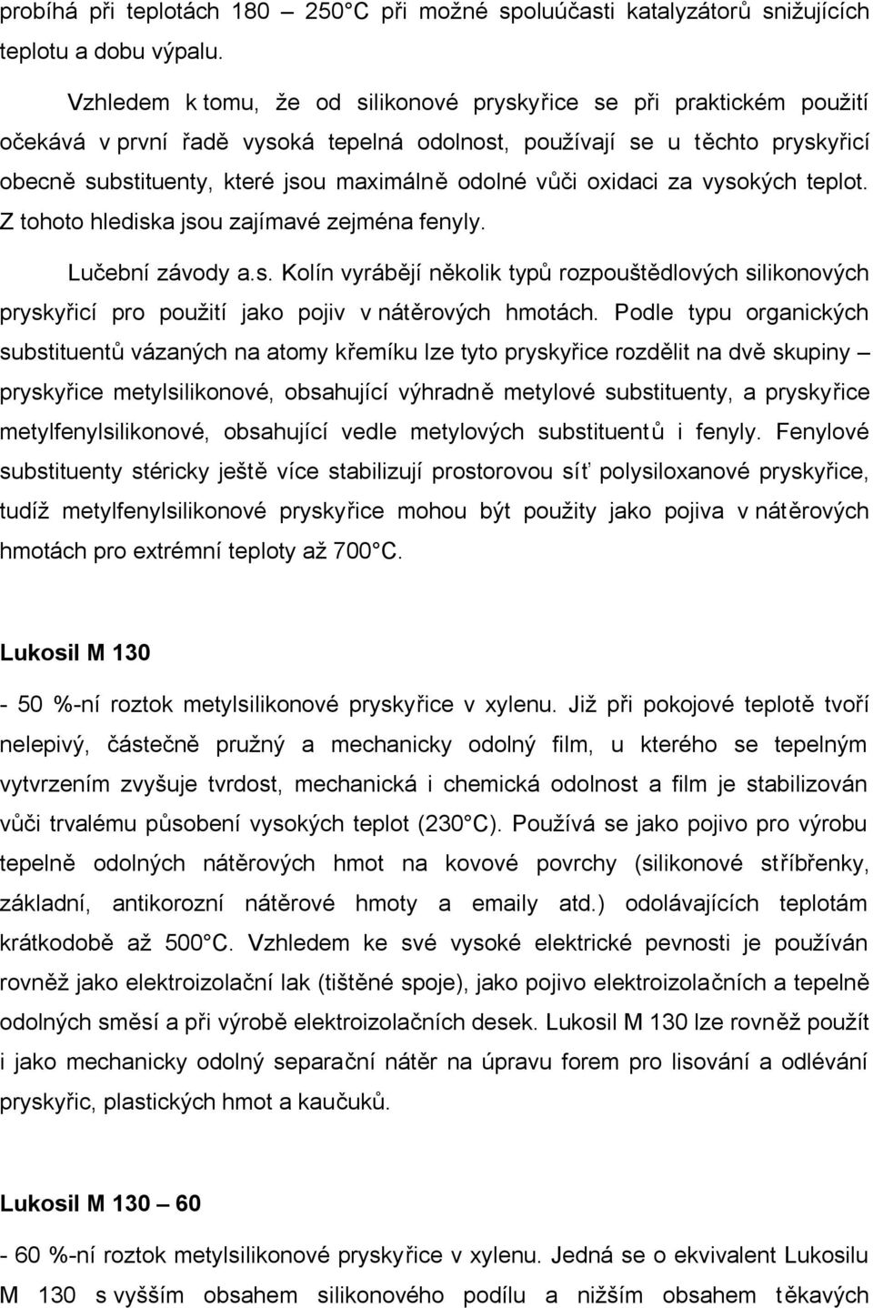 vůči oxidaci za vysokých teplot. Z tohoto hlediska jsou zajímavé zejména fenyly. Lučební závody a.s. Kolín vyrábějí několik typů rozpouštědlových silikonových pryskyřicí pro použití jako pojiv v nátěrových hmotách.