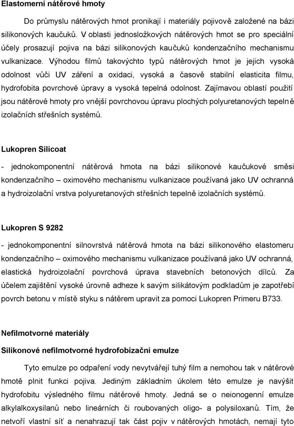 Výhodou filmů takovýchto typů nátěrových hmot je jejich vysoká odolnost vůči UV záření a oxidaci, vysoká a časově stabilní elasticita filmu, hydrofobita povrchové úpravy a vysoká tepelná odolnost.