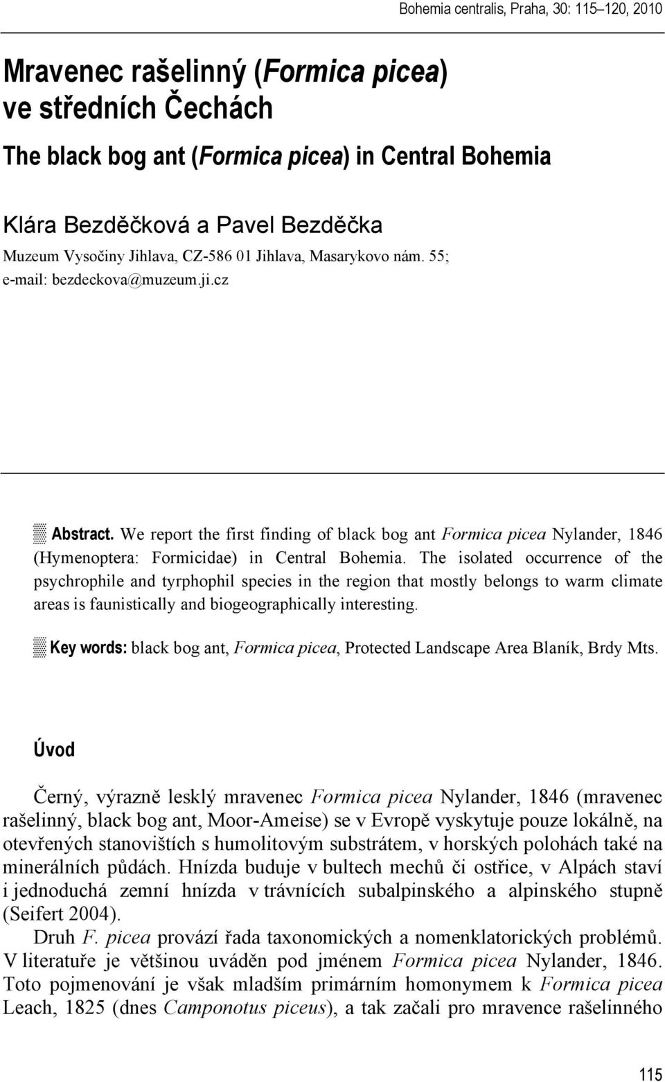 We report the first finding of black bog ant Formica picea Nylander, 1846 (Hymenoptera: Formicidae) in Central Bohemia.