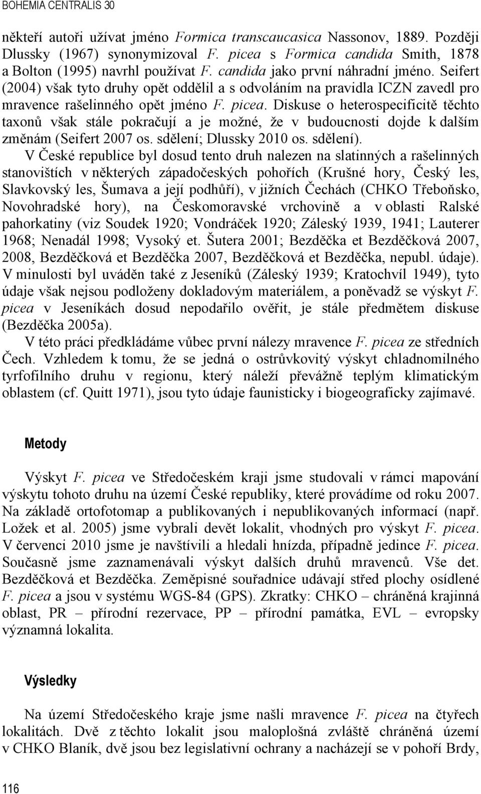 Diskuse o heterospecificitě těchto taxonů však stále pokračují a je možné, že v budoucnosti dojde k dalším změnám (Seifert 2007 os. sdělení; Dlussky 2010 os. sdělení).