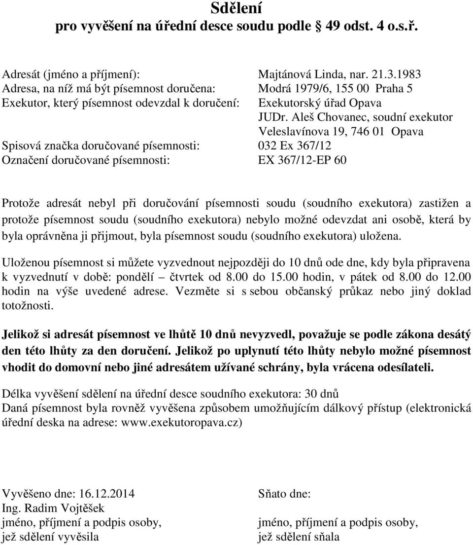 při doručování písemnosti soudu (soudního exekutora) zastižen a protože písemnost soudu (soudního exekutora) nebylo možné odevzdat ani osobě, která by byla oprávněna ji přijmout, byla písemnost soudu