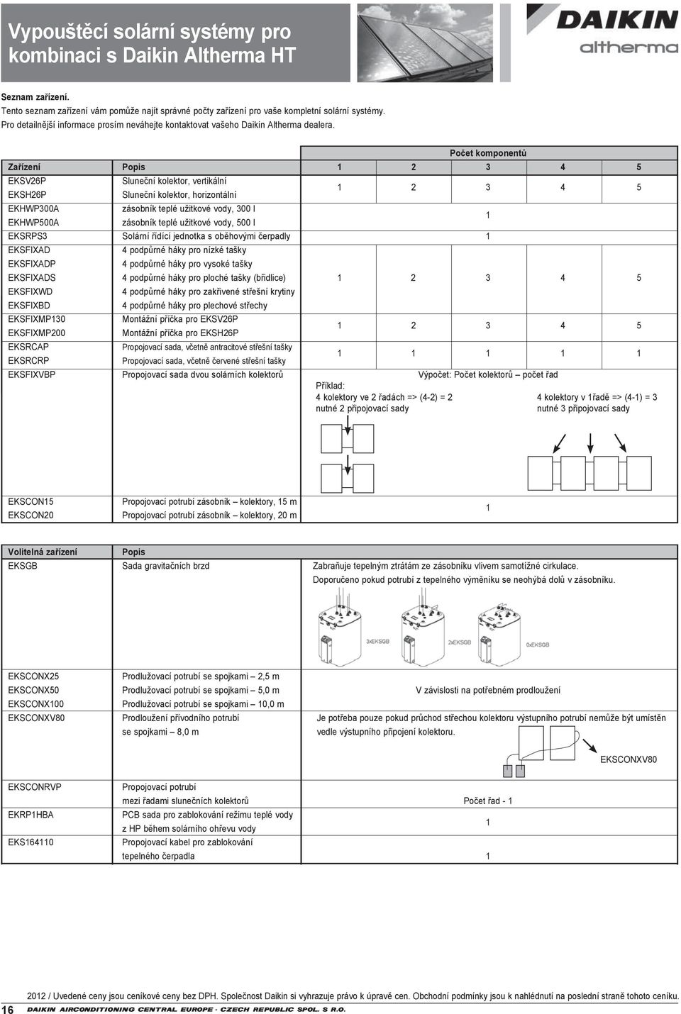 Počet komponentů Zařízení Popis 2 3 4 5 Sluneční kolektor, vertikální Sluneční kolektor, horizontální 2 3 4 5 EKHWP300A zásobník teplé užitkové vody, 300 l EKHWP500A zásobník teplé užitkové vody, 500