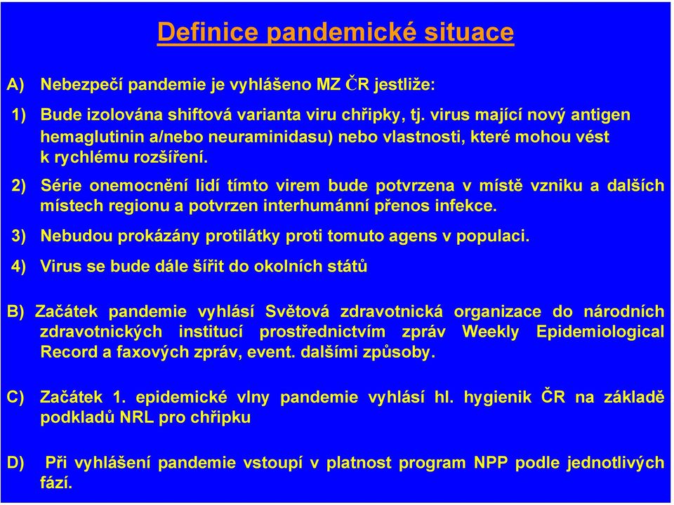 2) Série onemocnění lidí tímto virem bude potvrzena v místě vzniku a dalších místech regionu a potvrzen interhumánní přenos infekce. 3) Nebudou prokázány protilátky proti tomuto agens v populaci.