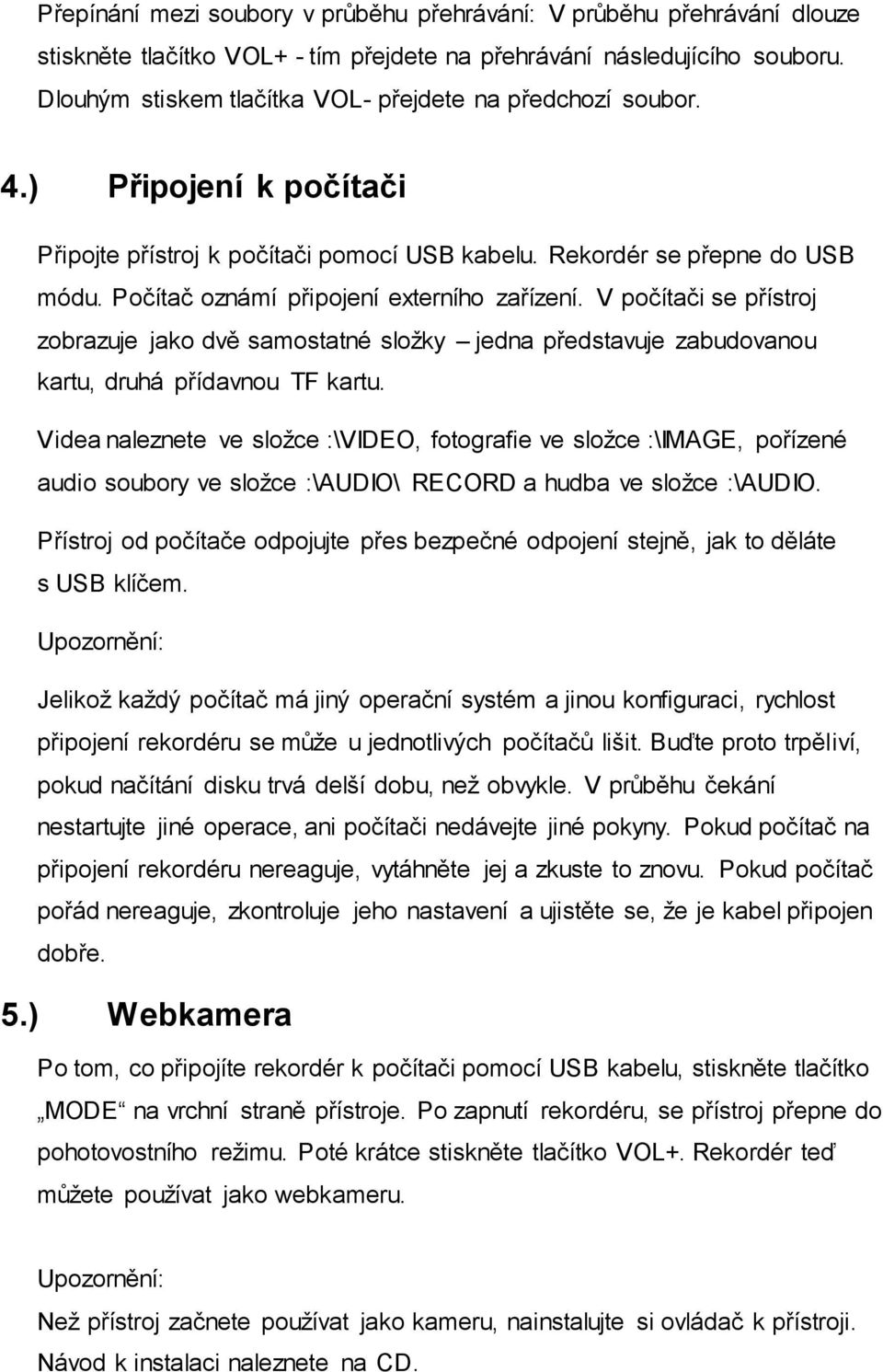 Počítač oznámí připojení externího zařízení. V počítači se přístroj zobrazuje jako dvě samostatné složky jedna představuje zabudovanou kartu, druhá přídavnou TF kartu.