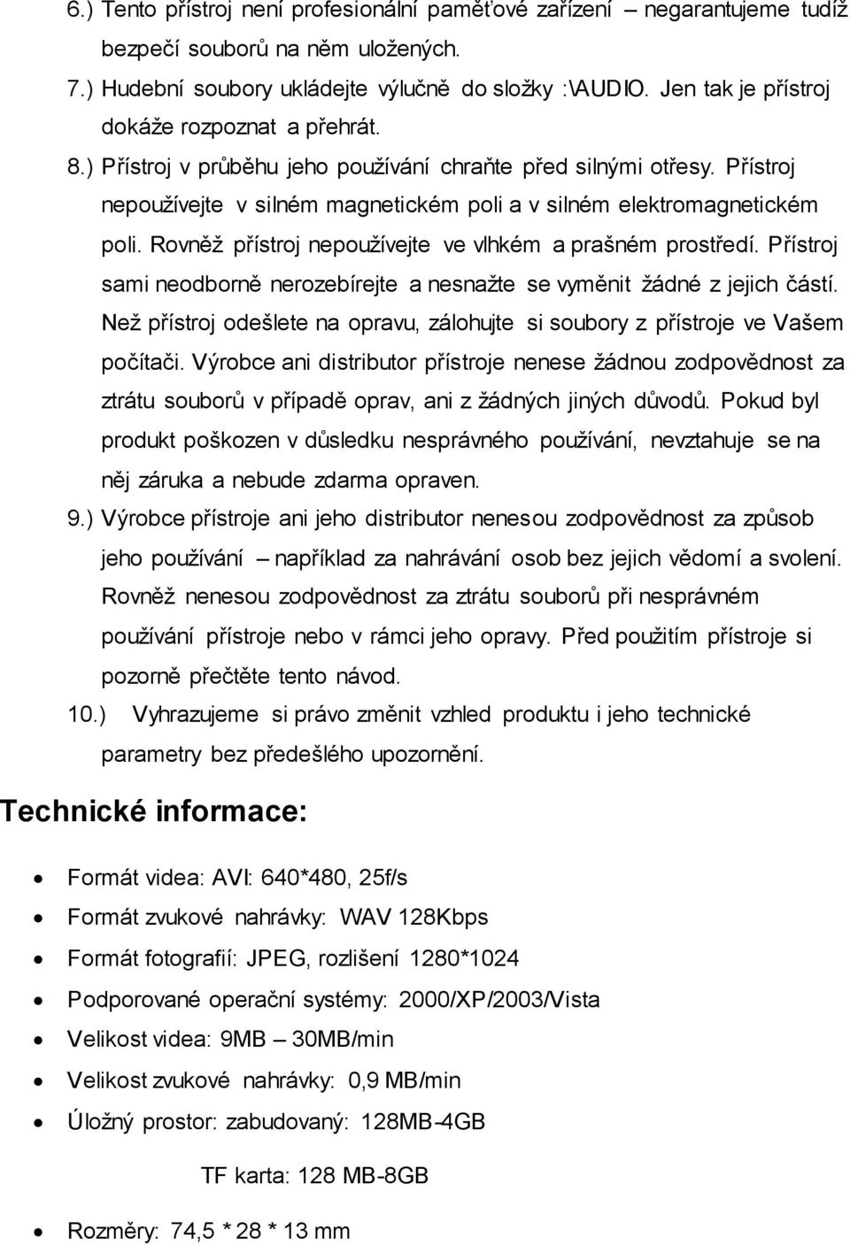 Rovněž přístroj nepoužívejte ve vlhkém a prašném prostředí. Přístroj sami neodborně nerozebírejte a nesnažte se vyměnit žádné z jejich částí.