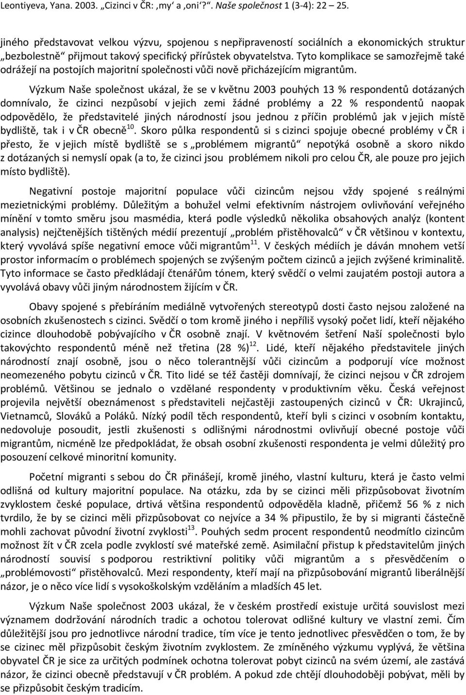 Výzkum Naše společnost ukázal, že se v květnu 2003 pouhých 13 % respondentů dotázaných domnívalo, že cizinci nezpůsobí v jejich zemi žádné problémy a 22 % respondentů naopak odpovědělo, že