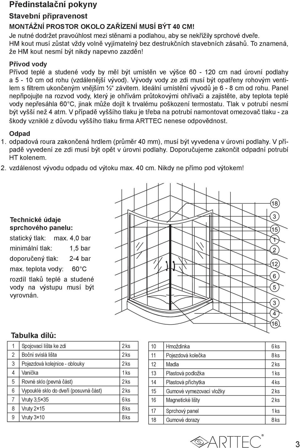 Přívod vody Přívod teplé a studené vody by měl být umístěn ve výšce 60-120 cm nad úrovní podlahy a 5-10 cm od rohu (vzdálenější vývod).