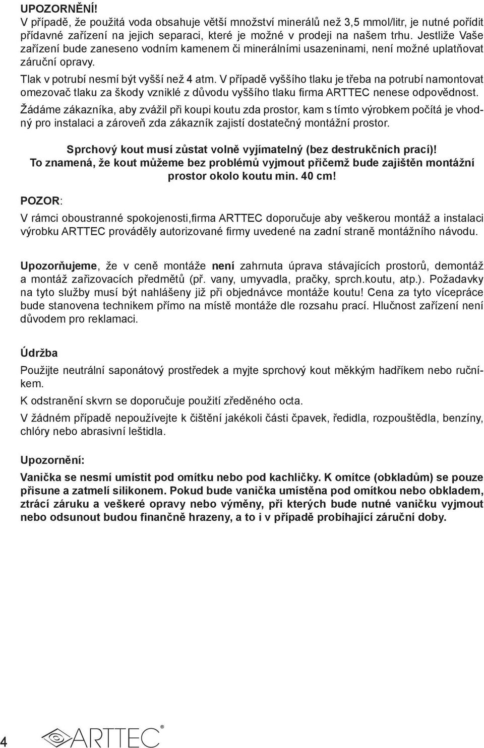 V případě vyššího tlaku je třeba na potrubí namontovat omezovač tlaku za škody vzniklé z důvodu vyššího tlaku firma ARTTEC nenese odpovědnost.