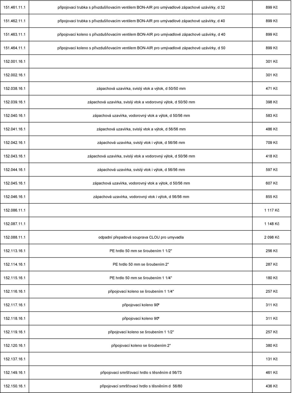 001.16.1 301 Kč 152.002.16.1 301 Kč 152.038.16.1 zápachová uzavírka, svislý vtok a výtok, d 50/50 mm 471 Kč 152.039.16.1 zápachová uzavírka, svislý vtok a vodorovný výtok, d 50/50 mm 398 Kč 152.040.