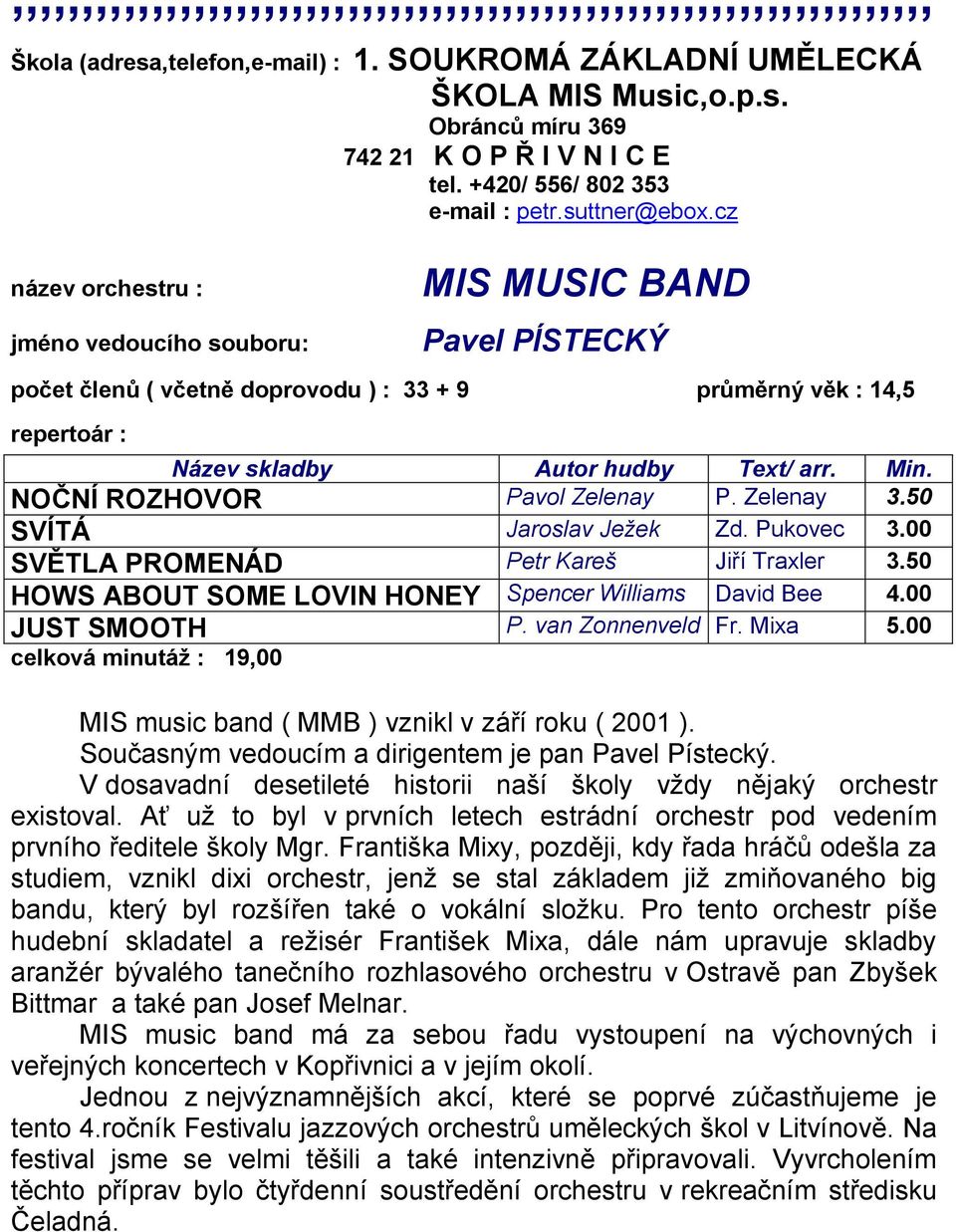 NOČNÍ ROZHOVOR Pavol Zelenay P. Zelenay 3.50 SVÍTÁ Jaroslav Ježek Zd. Pukovec 3.00 SVĚTLA PROMENÁD Petr Kareš Jiří Traxler 3.50 HOWS ABOUT SOME LOVIN HONEY Spencer Williams David Bee 4.