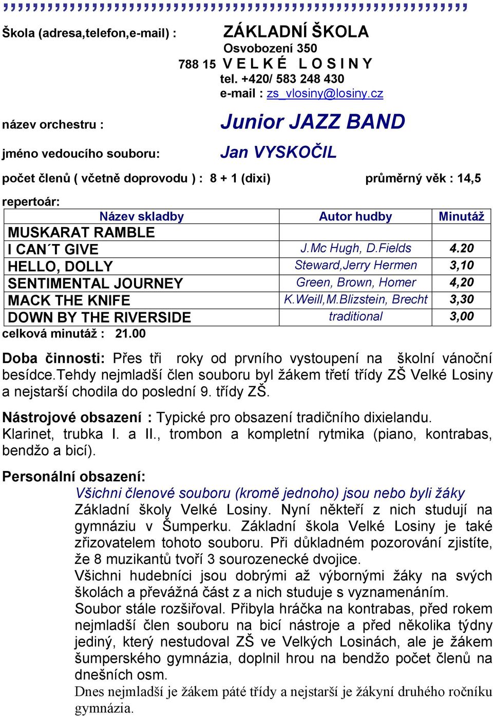 20 HELLO, DOLLY Steward,Jerry Hermen 3,10 SENTIMENTAL JOURNEY Green, Brown, Homer 4,20 MACK THE KNIFE K.Weill,M.Blizstein, Brecht 3,30 DOWN BY THE RIVERSIDE traditional 3,00 celková minutáţ : 21.