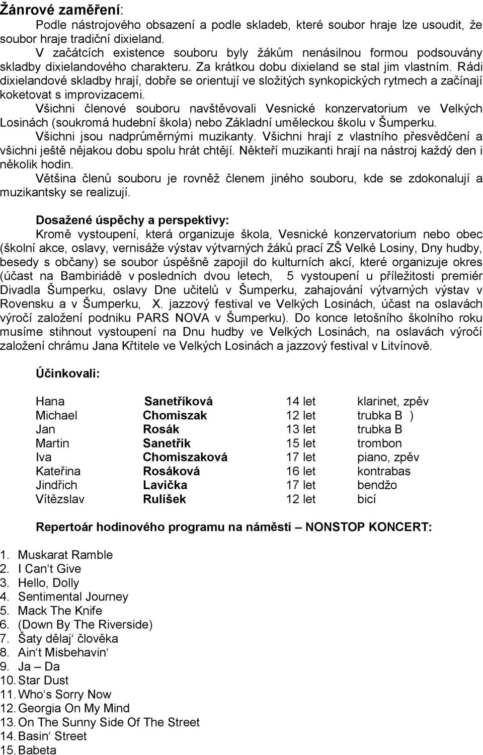 Rádi dixielandové skladby hrají, dobře se orientují ve sloţitých synkopických rytmech a začínají koketovat s improvizacemi.