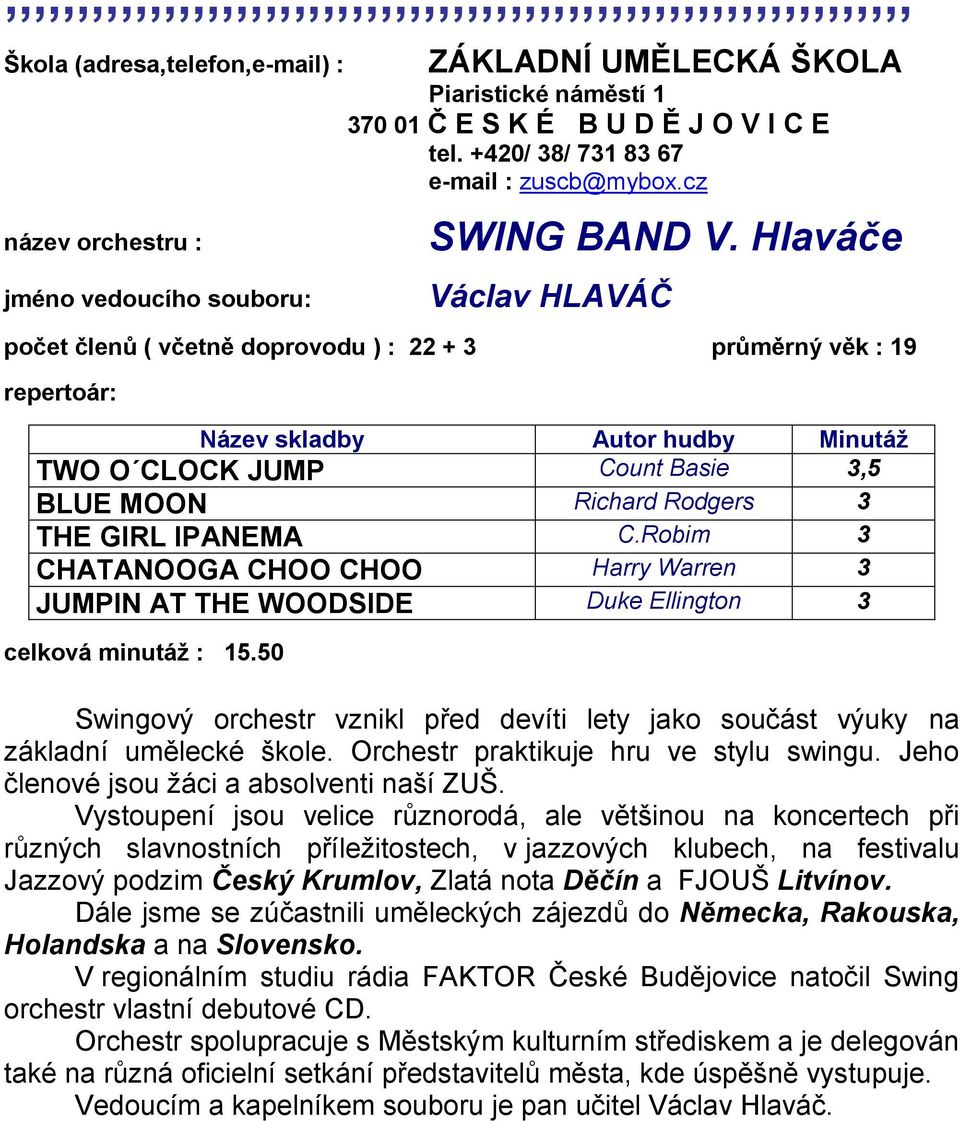 IPANEMA C.Robim 3 CHATANOOGA CHOO CHOO Harry Warren 3 JUMPIN AT THE WOODSIDE Duke Ellington 3 celková minutáţ : 15.