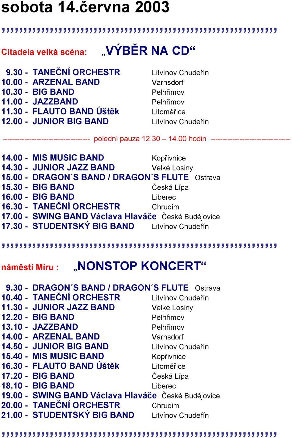 00 hodin --------------------------------- 14.00 - MIS MUSIC BAND Kopřivnice 14.30 - JUNIOR JAZZ BAND Velké Losiny 15.00 - DRAGON S BAND / DRAGON S FLUTE Ostrava 15.30 - BIG BAND Česká Lípa 16.