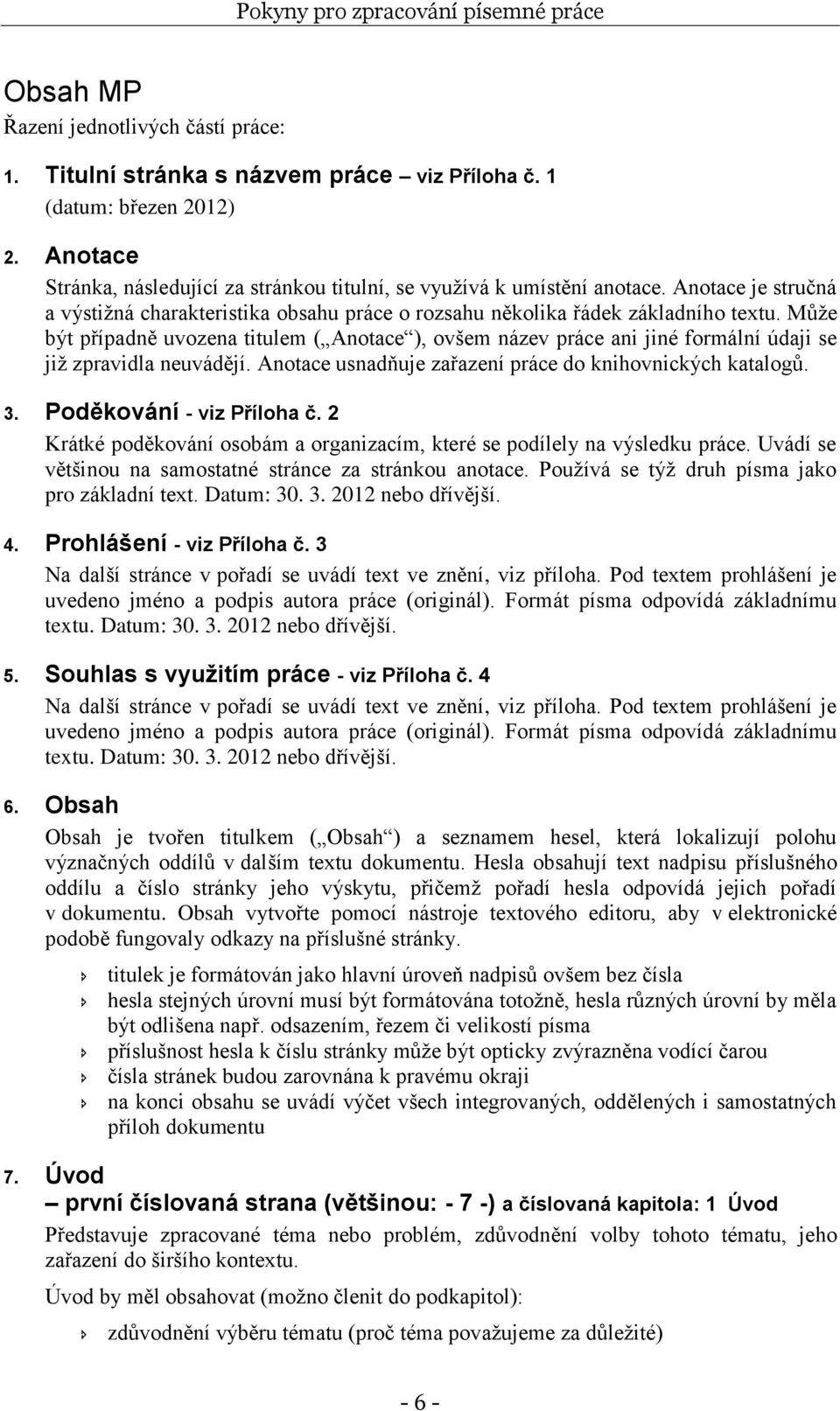 Můţe být případně uvozena titulem ( Anotace ), ovšem název práce ani jiné formální údaji se jiţ zpravidla neuvádějí. Anotace usnadňuje zařazení práce do knihovnických katalogů. 3.