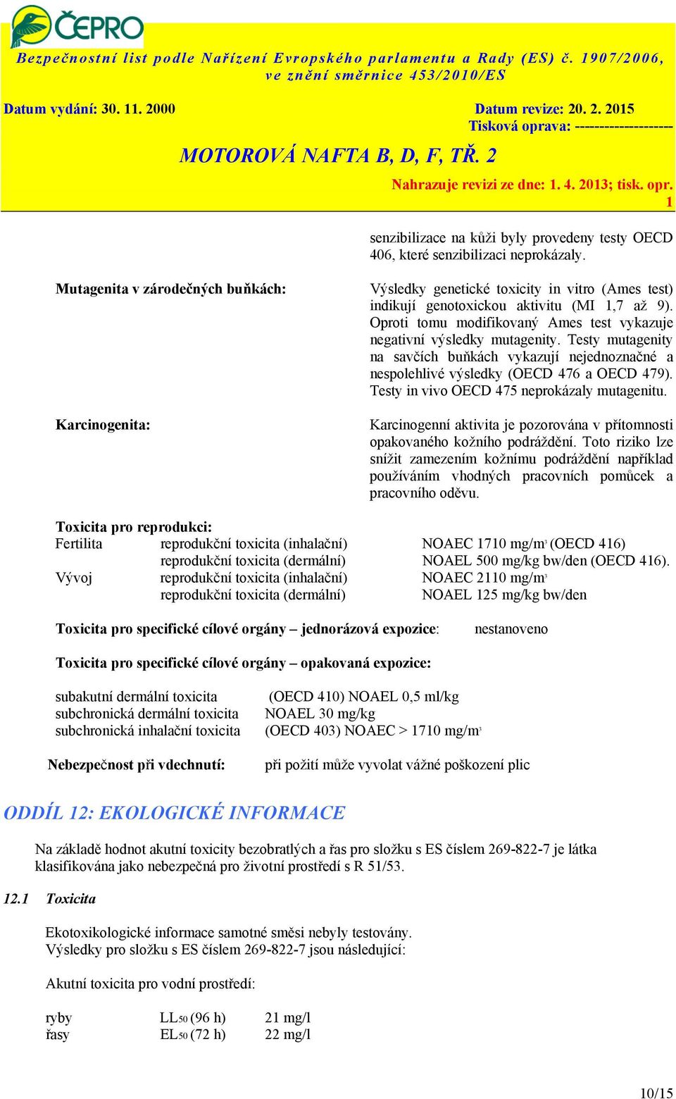 Mutagenita v zárodečných buňkách: Karcinogenita: Výsledky genetické toxicity in vitro (Ames test) indikují genotoxickou aktivitu (MI,7 až 9).