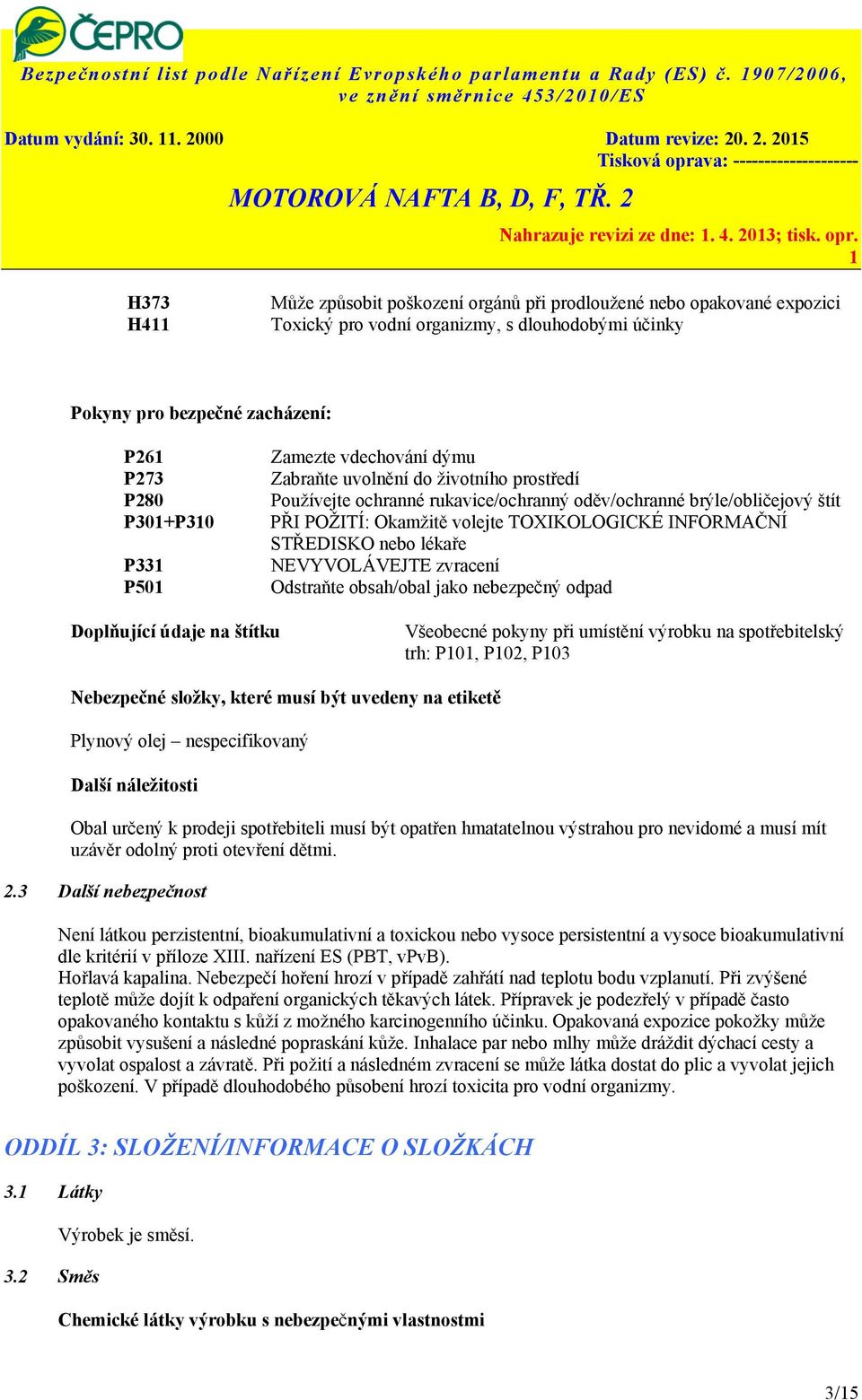 . 2. 205 H373 H4 Může způsobit poškození orgánů při prodloužené nebo opakované expozici Toxický pro vodní organizmy, s dlouhodobými účinky Pokyny pro bezpečné zacházení: P26 P273 P280 P30+P30 P33 P50