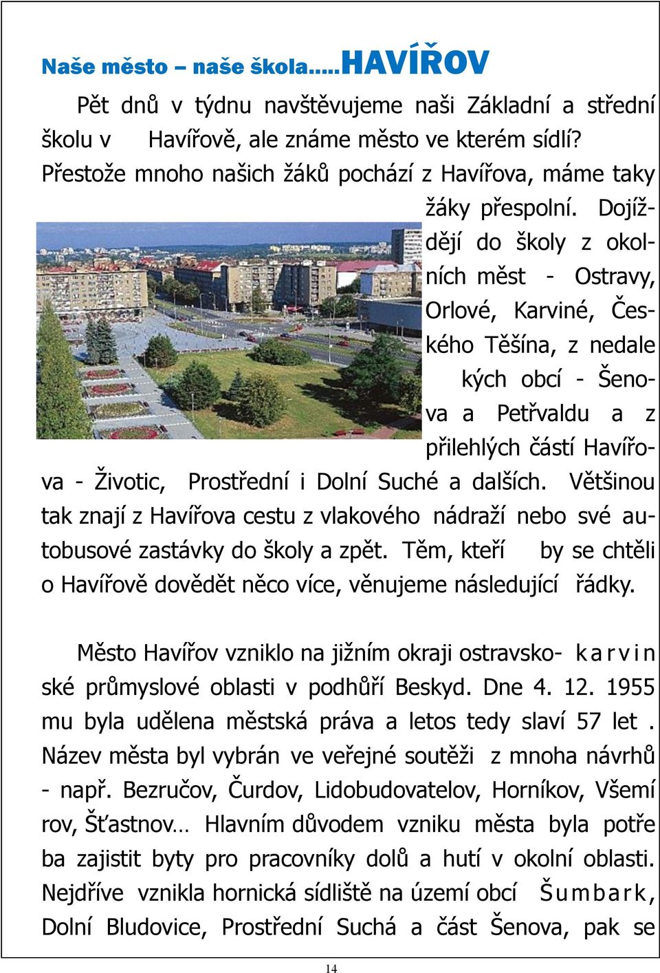 Dojíždějí do školy z okolních měst - Ostravy, Orlové, Karviné, Českého Těšína, z nedale kých obcí - Šenova a Petřvaldu a z přilehlých částí Havířova - Životic, Prostřední i Dolní Suché a dalších.