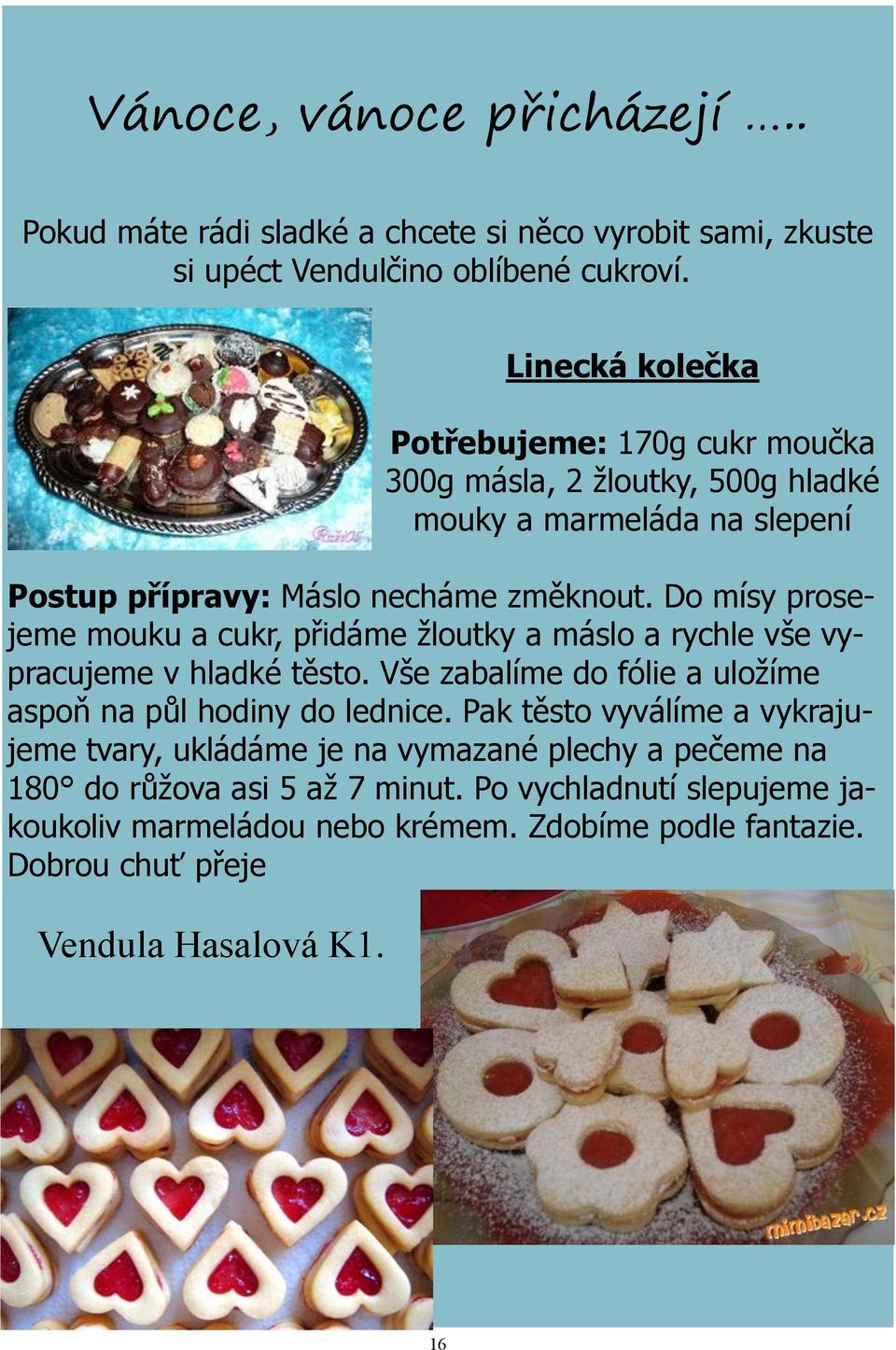 Do mísy prosejeme mouku a cukr, přidáme žloutky a máslo a rychle vše vypracujeme v hladké těsto. Vše zabalíme do fólie a uložíme aspoň na půl hodiny do lednice.