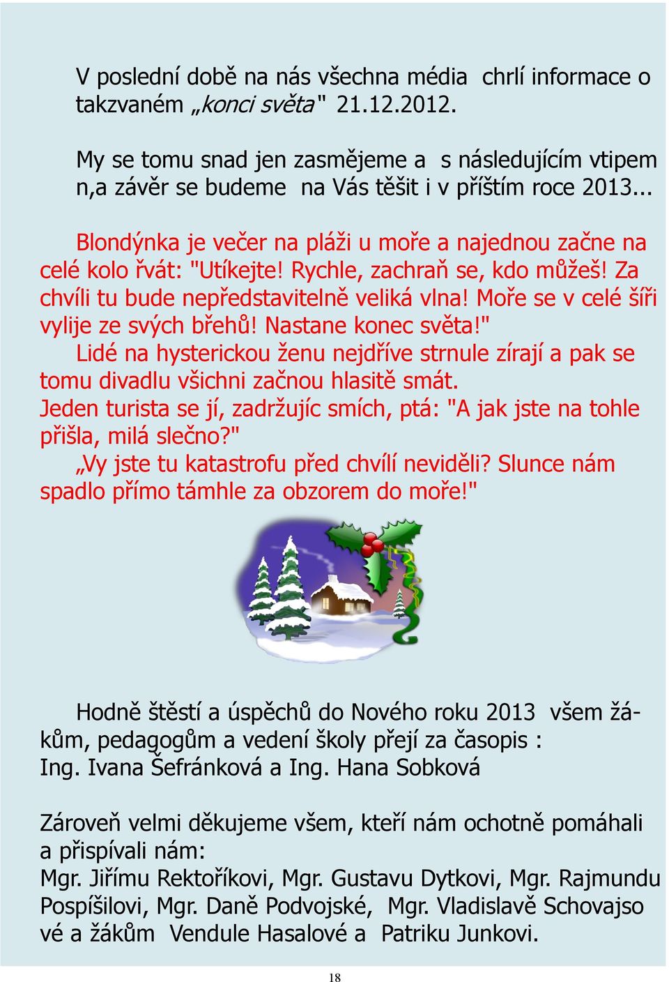 Moře se v celé šíři vylije ze svých břehů! Nastane konec světa!" Lidé na hysterickou ženu nejdříve strnule zírají a pak se tomu divadlu všichni začnou hlasitě smát.