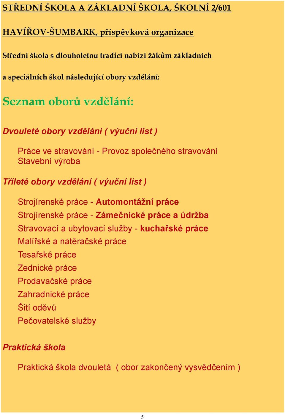 vzdělání ( výuční list ) Strojírenské práce - Automontážní práce Strojírenské práce - Zámečnické práce a údržba Stravovací a ubytovací služby - kuchařské práce Malířské a