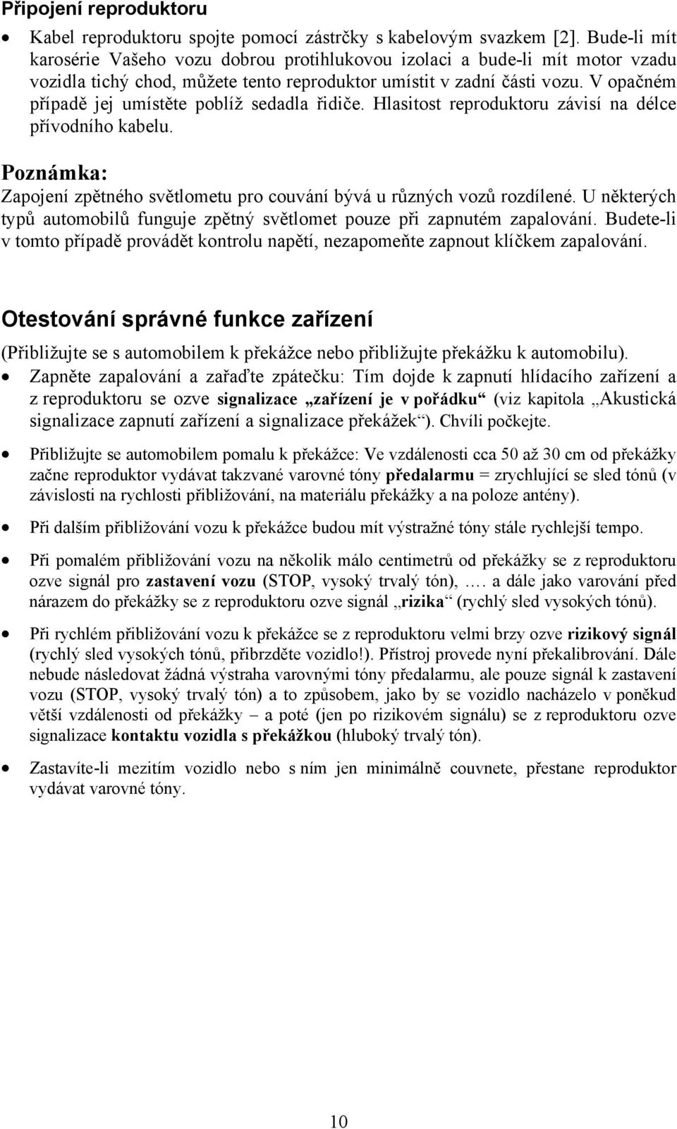 V opačném případě jej umístěte poblíž sedadla řidiče. Hlasitost reproduktoru závisí na délce přívodního kabelu. Poznámka: Zapojení zpětného světlometu pro couvání bývá u různých vozů rozdílené.