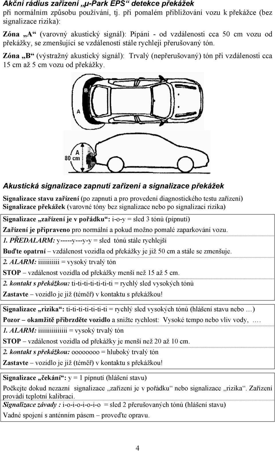 přerušovaný tón. Zóna B (výstražný akustický signál): Trvalý (nepřerušovaný) tón při vzdálenosti cca 15 cm až 5 cm vozu od překážky.
