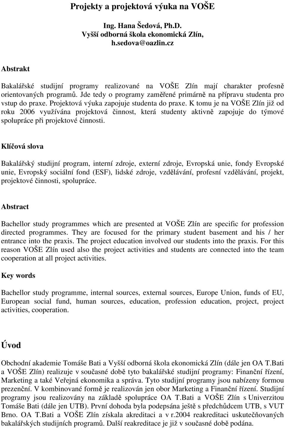 Projektová výuka zapojuje studenta do praxe. K tomu je na VOŠE Zlín již od roku 2006 využívána projektová činnost, která studenty aktivně zapojuje do týmové spolupráce při projektové činnosti.