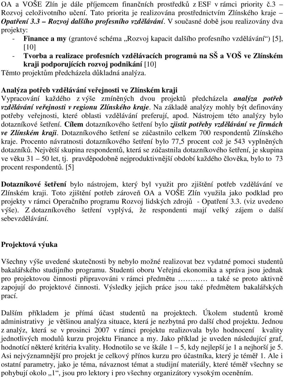 V současné době jsou realizovány dva projekty: - Finance a my (grantové schéma Rozvoj kapacit dalšího profesního vzdělávání ) [5], [10] - Tvorba a realizace profesních vzdělávacích programů na SŠ a