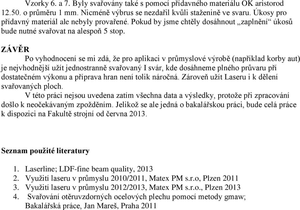 ZÁVĚR Po vyhodnocení se mi zdá, že pro aplikaci v průmyslové výrobě (například korby aut) je nejvhodnější užít jednostranně svařovaný I svár, kde dosáhneme plného průvaru pří dostatečném výkonu a