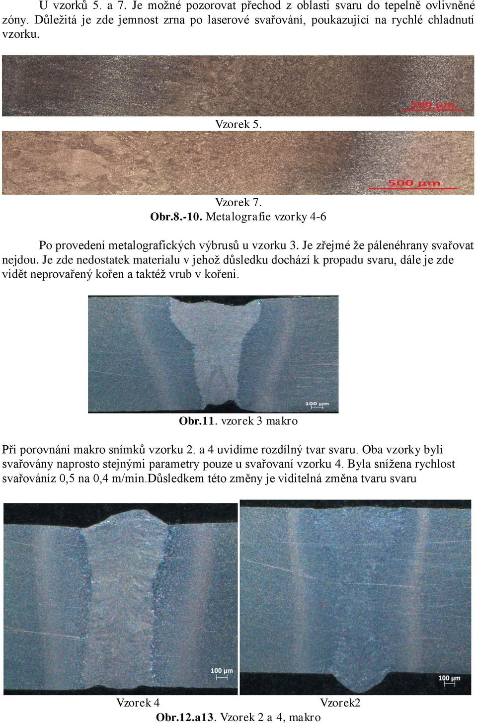 Je zde nedostatek materialu v jehož důsledku dochází k propadu svaru, dále je zde vidět neprovařený kořen a taktéž vrub v kořeni. Obr.11. vzorek 3 makro Při porovnání makro snímků vzorku 2.