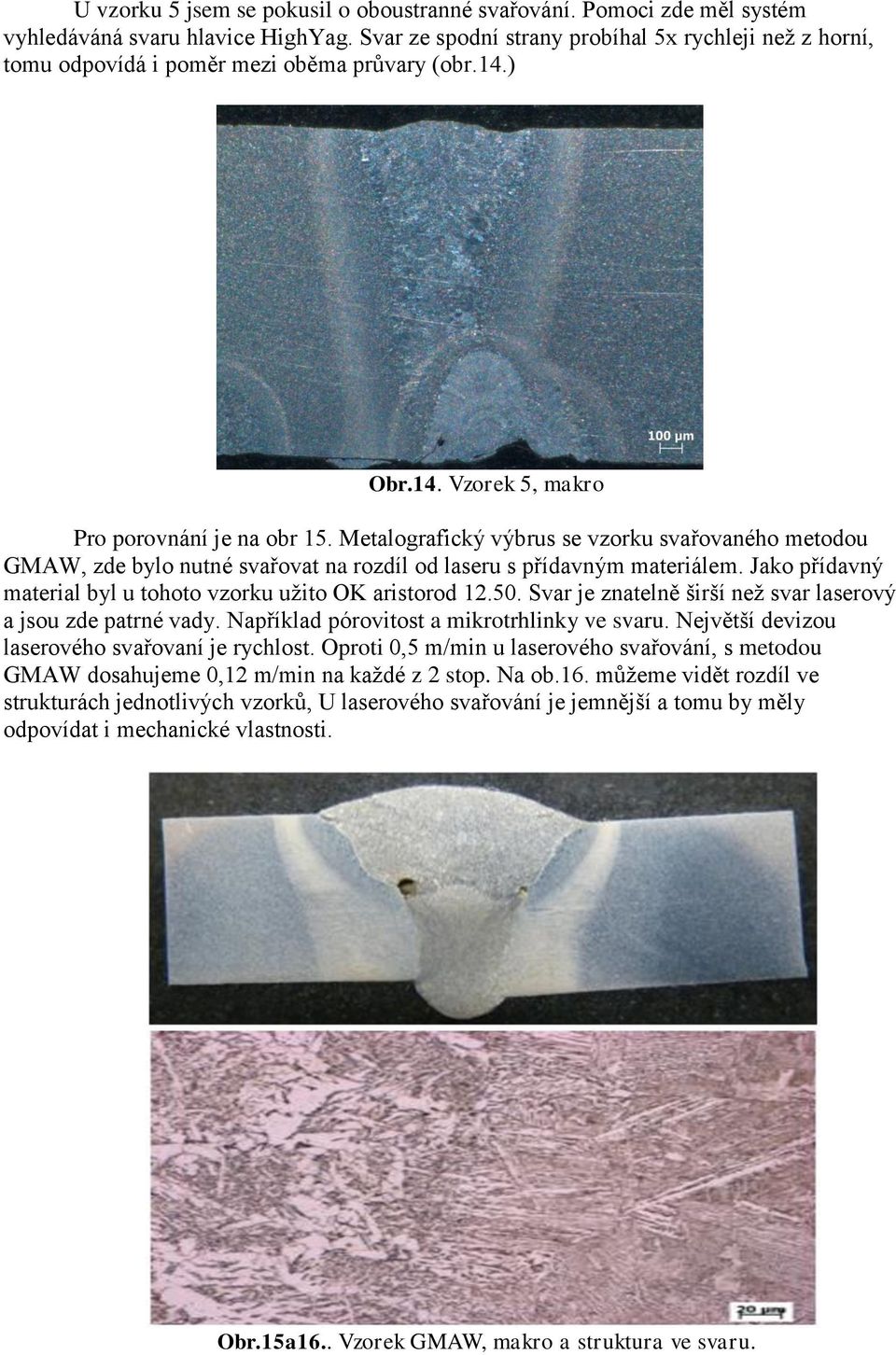 Metalografický výbrus se vzorku svařovaného metodou GMAW, zde bylo nutné svařovat na rozdíl od laseru s přídavným materiálem. Jako přídavný material byl u tohoto vzorku užito OK aristorod 12.50.