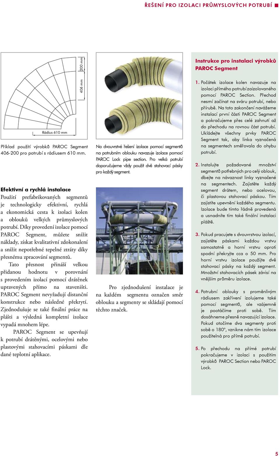 Díky provedení izolace pomocí PAROC Segment, můžete snížit náklady, získat kvalitativní zdokonalení a snížit nepotřebné tepelné ztráty díky přesnému zpracování segmentů.