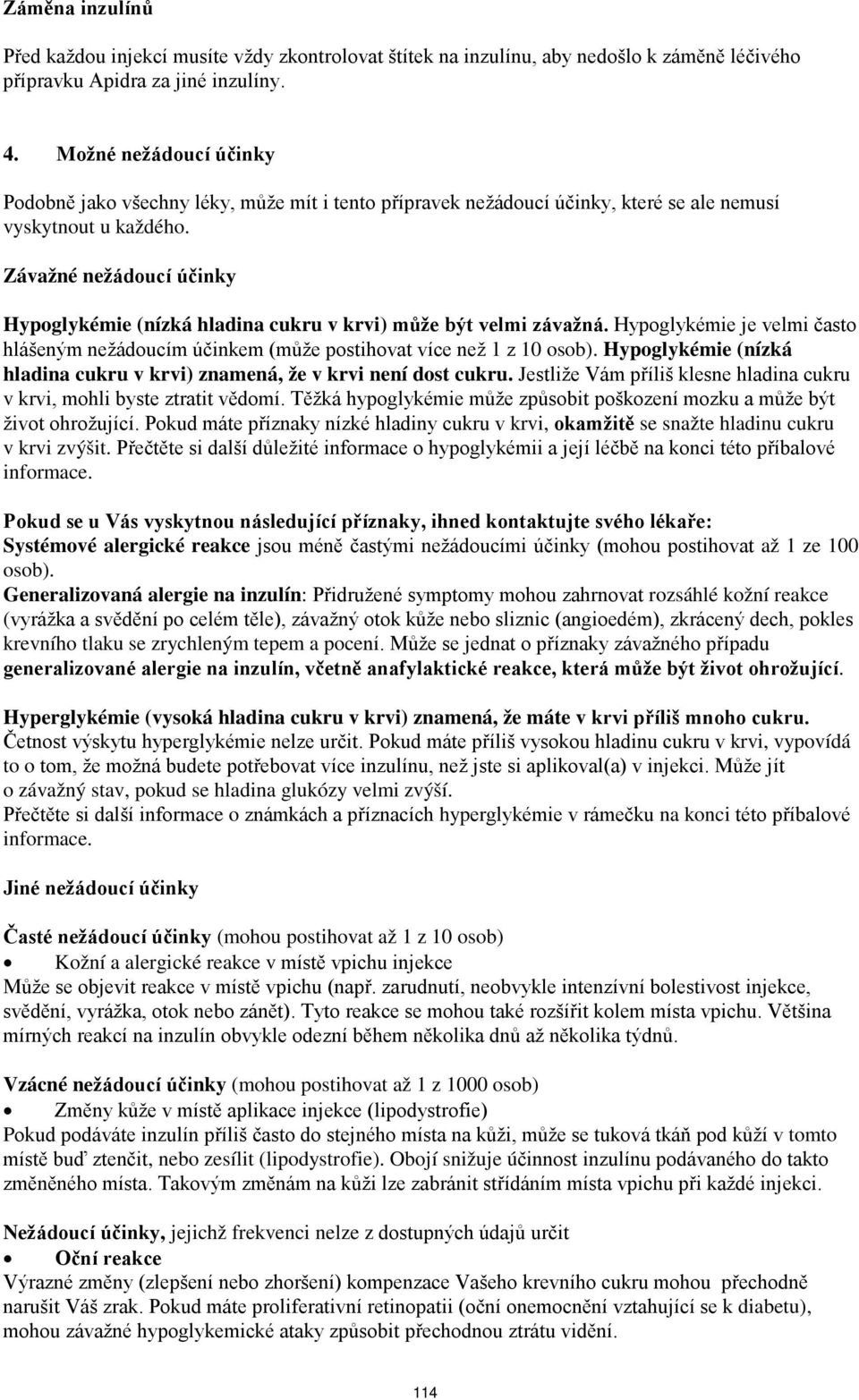 Závažné nežádoucí účinky Hypoglykémie (nízká hladina cukru v krvi) může být velmi závažná. Hypoglykémie je velmi často hlášeným nežádoucím účinkem (může postihovat více než 1 z 10 osob).