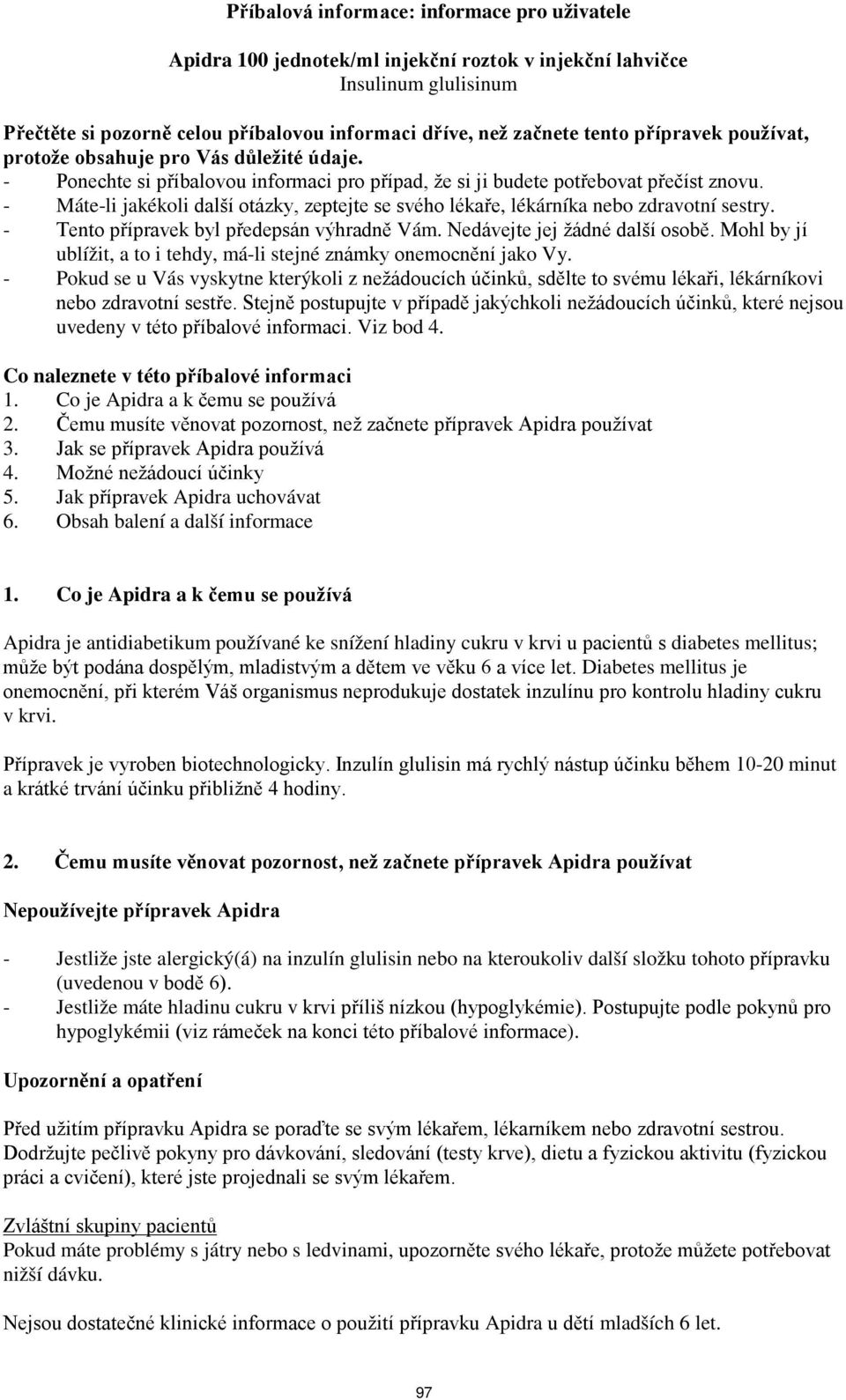 - Máte-li jakékoli další otázky, zeptejte se svého lékaře, lékárníka nebo zdravotní sestry. - Tento přípravek byl předepsán výhradně Vám. Nedávejte jej žádné další osobě.