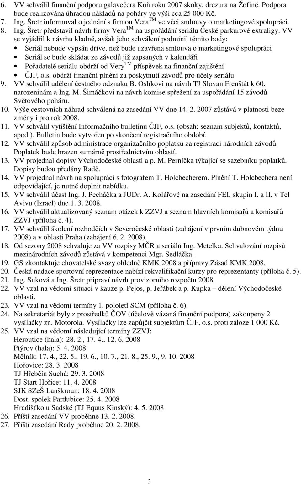 VV se vyjádil k návrhu kladn, avšak jeho schválení podmínil tmito body: Seriál nebude vypsán díve, než bude uzavena smlouva o marketingové spolupráci Seriál se bude skládat ze závod již zapsaných v