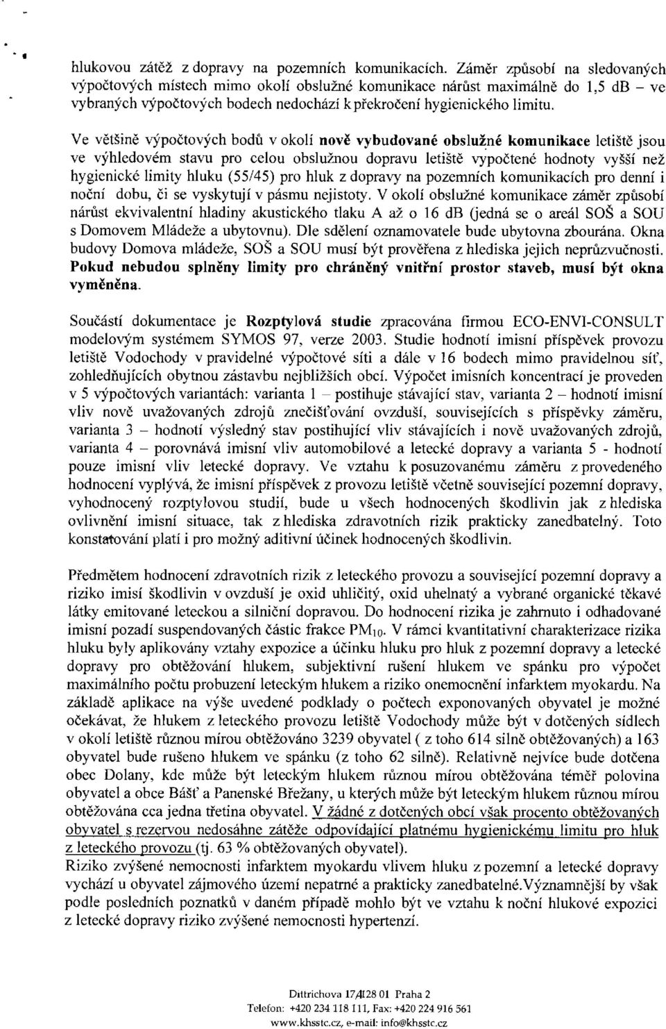 Ve ětšně ýpočtoých bodů okolí noě ybudoné oblužné komunkce letště jou e ýhledoém tu pro celou oblužnou dopru letště ypočtené hodnoty yšší než hygencké lmty hluku (55/45) pro hluk z dopry n pozemních