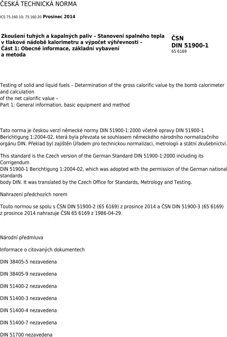20 Prosinec 2014 Zkoušení tuhých a kapalných paliv Stanovení spalného tepla v tlakové nádobě kalorimetru a výpočet výhřevnosti Část 1: Obecné informace, základní vybavení a metoda ČSN DIN 51900-1 65