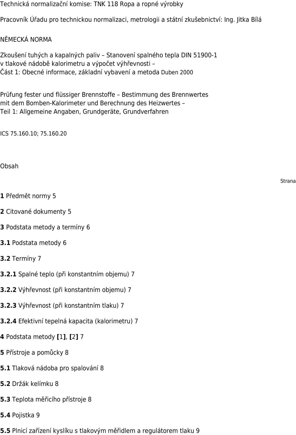 Duben 2000 Prüfung fester und flüssiger Brennstoffe Bestimmung des Brennwertes mit dem Bomben-Kalorimeter und Berechnung des Heizwertes Teil 1: Allgemeine Angaben, Grundgeräte, Grundverfahren ICS 75.