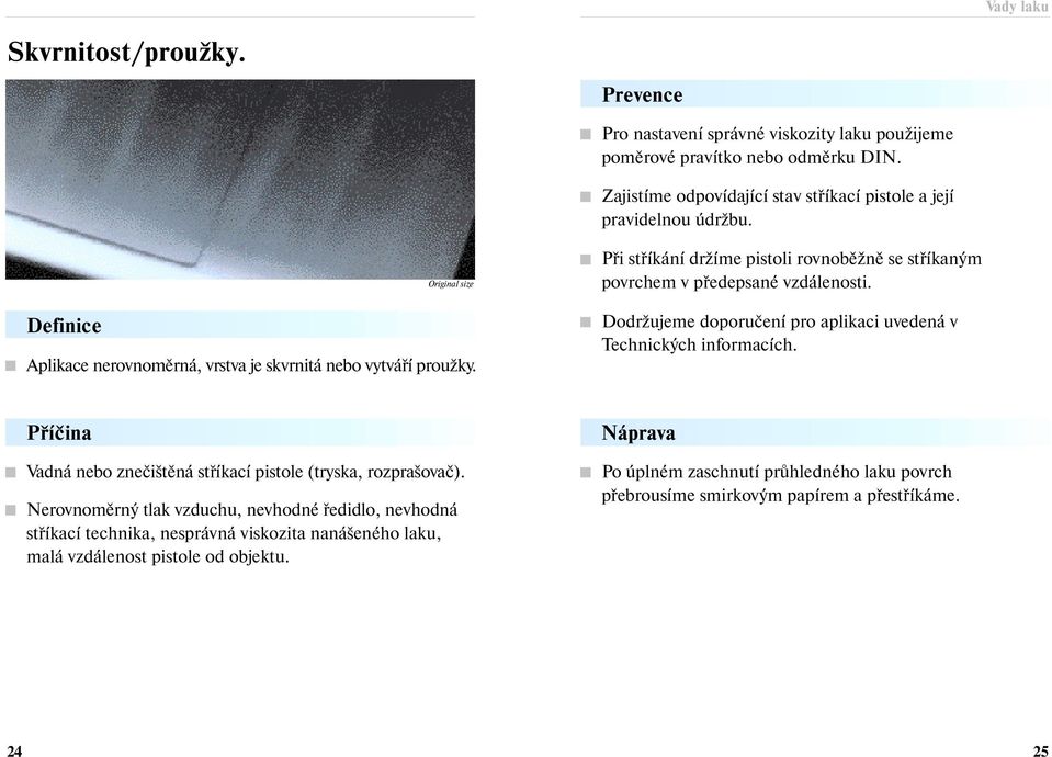 Dodržujeme doporučení pro aplikaci uvedená v Technických informacích. Vadná nebo znečištěná stříkací pistole (tryska, rozprašovač).