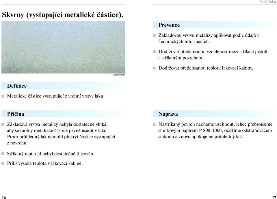 Základová vrstva metalízy nebyla dostatečně vlhká, aby se mohly metalické částice pevně usadit v laku. Proto průhledný lak nemohl překrýt částice vystupující z povrchu.