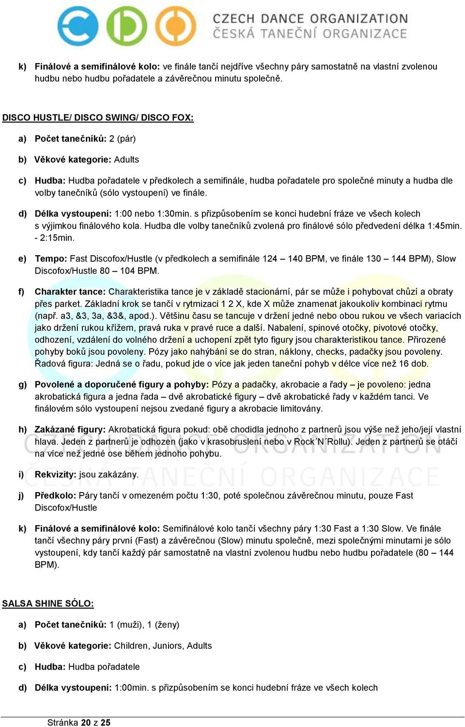 volby tanečníků (sólo vystoupení) ve finále. d) Délka vystoupení: 1:00 nebo 1:30min. s přizpůsobením se konci hudební fráze ve všech kolech s výjimkou finálového kola.
