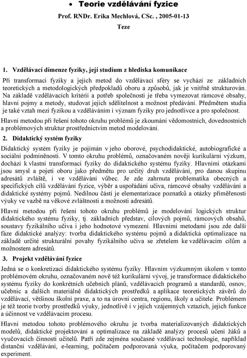 způsobů, jak je vnitřně strukturován. Na základě vzdělávacích kritérií a potřeb společnosti je třeba vymezovat rámcové obsahy, hlavní pojmy a metody, studovat jejich sdělitelnost a možnost předávání.