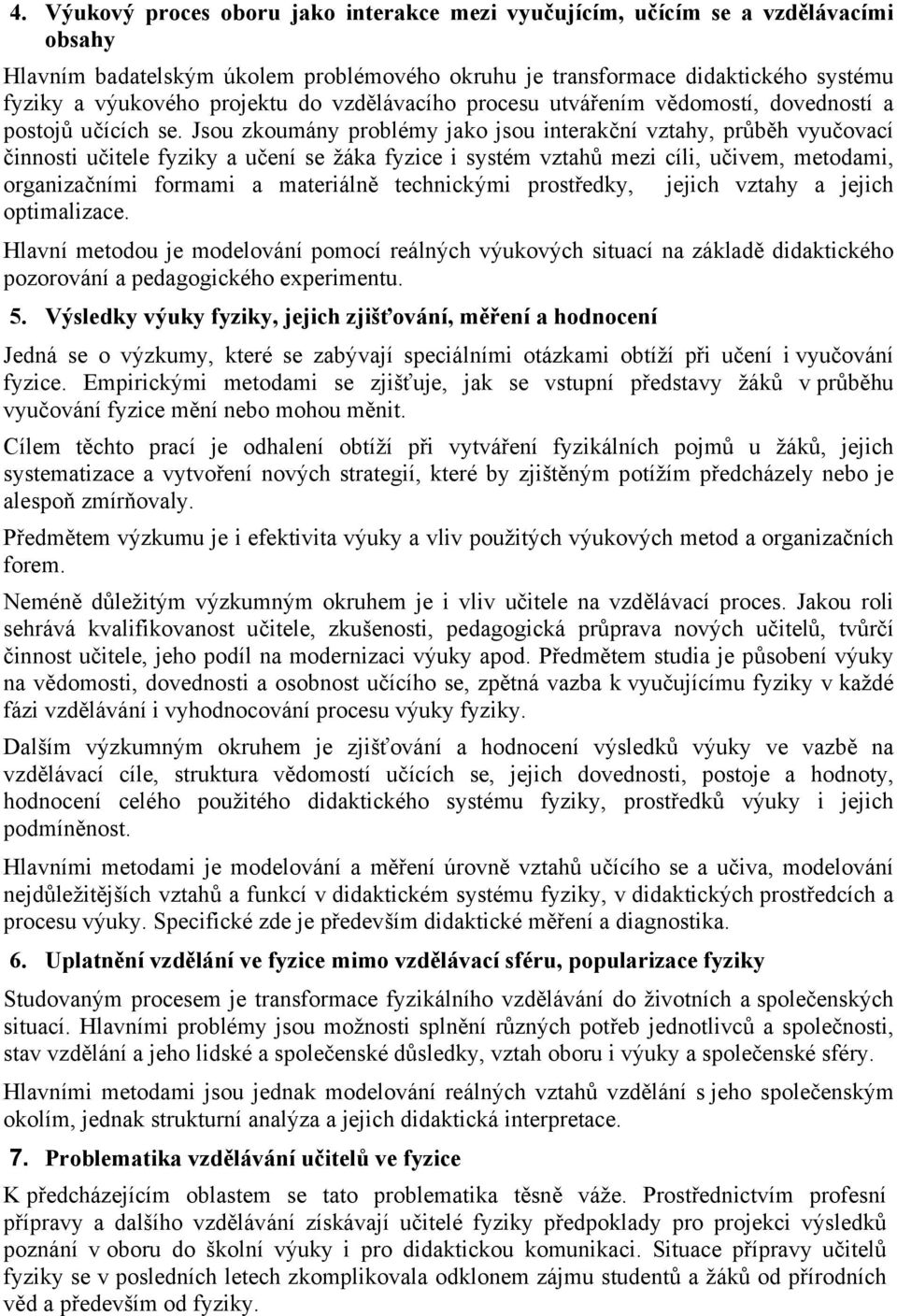 Jsou zkoumány problémy jako jsou interakční vztahy, průběh vyučovací činnosti učitele fyziky a učení se žáka fyzice i systém vztahů mezi cíli, učivem, metodami, organizačními formami a materiálně