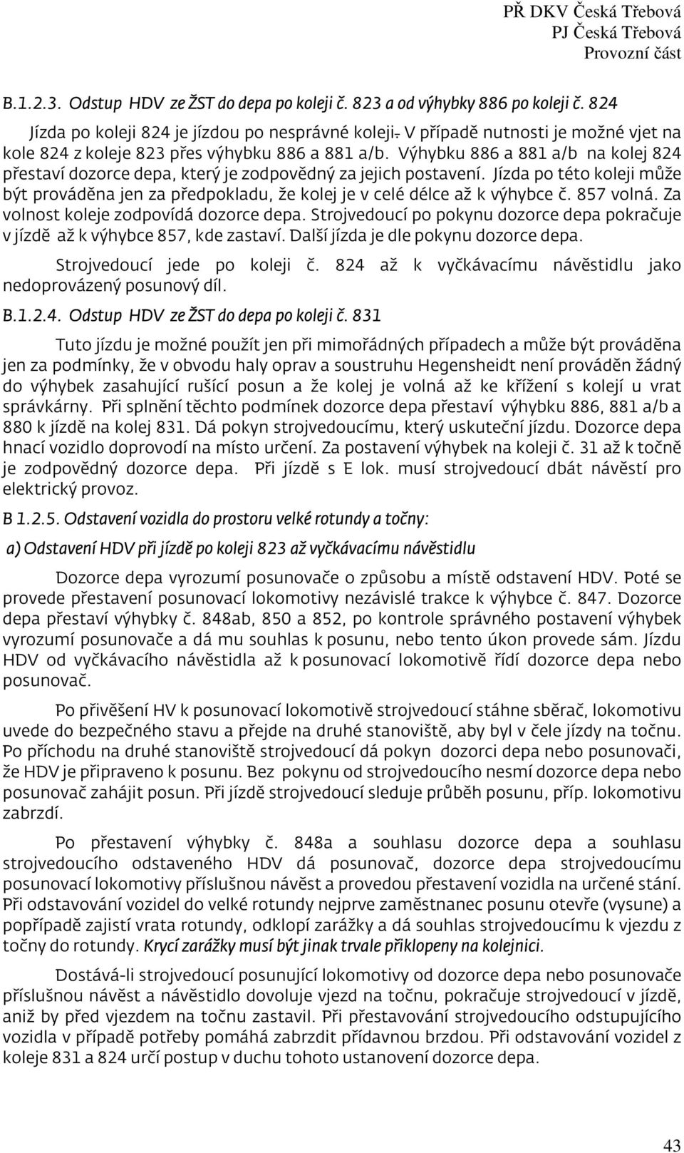 Jízda po této koleji může být prováděna jen za předpokladu, že kolej je v celé délce až k výhybce č. 857 volná. Za volnost koleje zodpovídá dozorce depa.