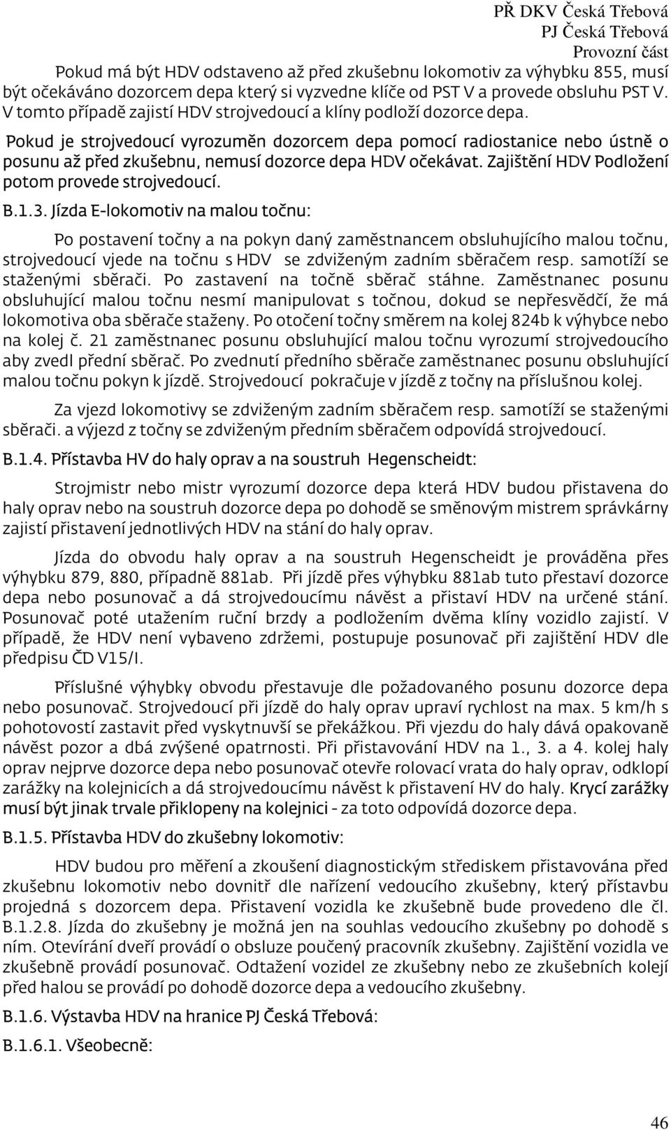 Pokud je strojvedoucí vyrozuměn dozorcem depa pomocí radiostanice nebo ústně o posunu až před zkušebnu, nemusí dozorce depa HDV očekávat. Zajištění HDV Podložení potom provede strojvedoucí. B.1.3.