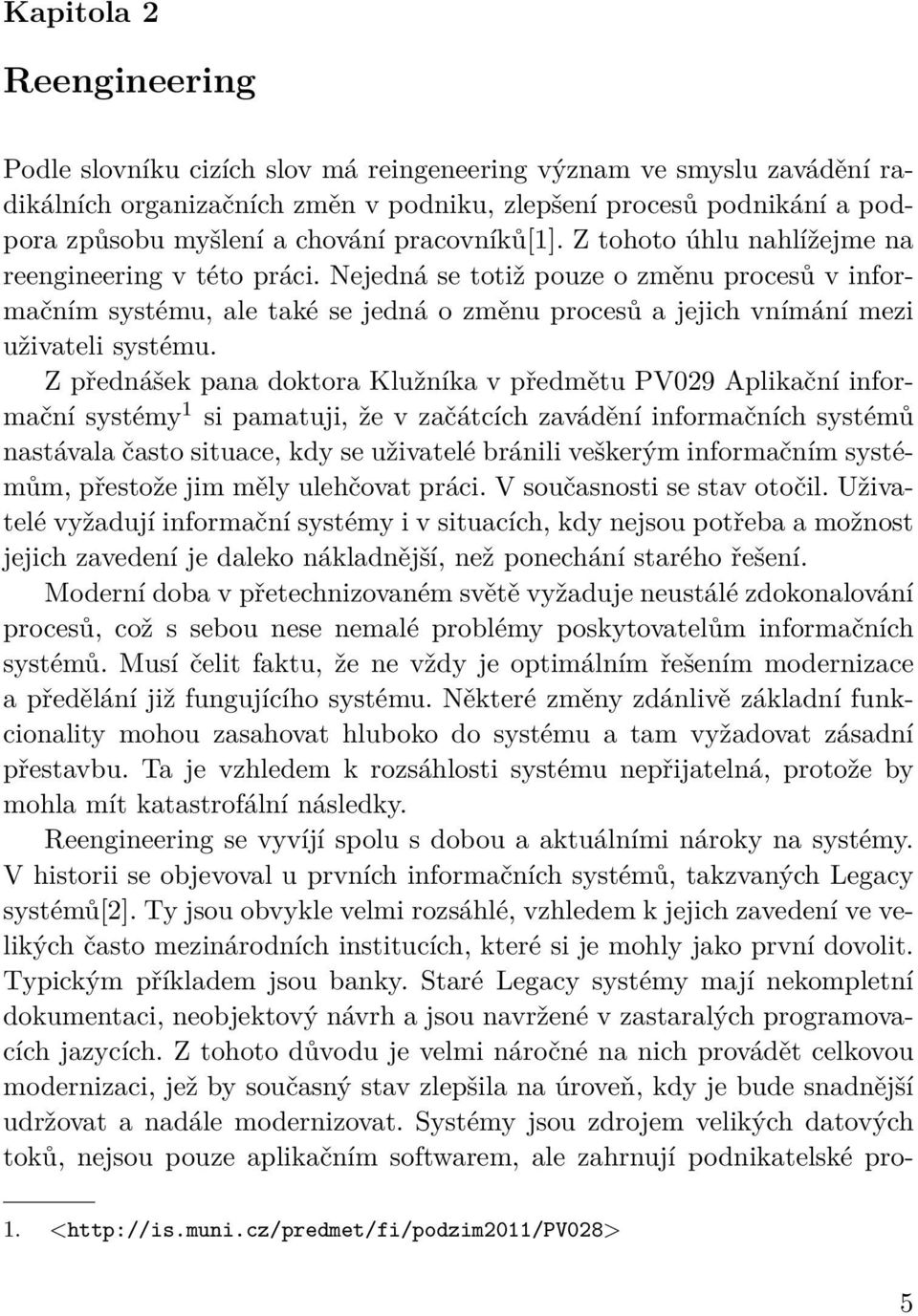 Nejedná se totiž pouze o změnu procesů v informačním systému, ale také se jedná o změnu procesů a jejich vnímání mezi uživateli systému.